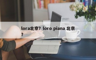 lora北京？loro piana 北京？