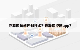 物联网访问控制技术？物联网控制app？