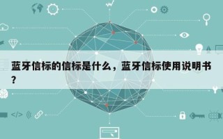 蓝牙信标的信标是什么，蓝牙信标使用说明书？