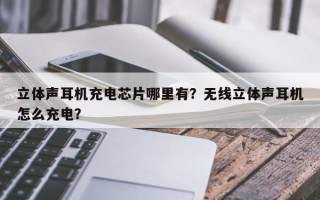 立体声耳机充电芯片哪里有？无线立体声耳机怎么充电？