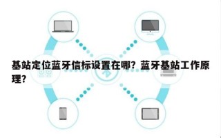 基站定位蓝牙信标设置在哪？蓝牙基站工作原理？