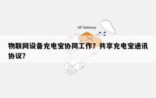 物联网设备充电宝协同工作？共享充电宝通讯协议？