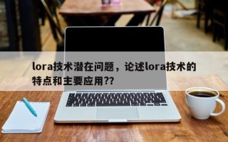 lora技术潜在问题，论述lora技术的特点和主要应用?？