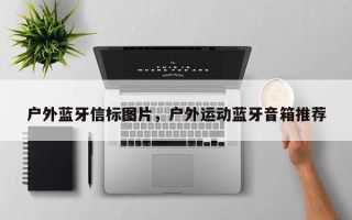 户外蓝牙信标图片，户外运动蓝牙音箱推荐