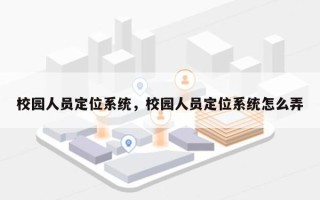 校园人员定位系统，校园人员定位系统怎么弄