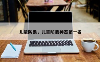 儿童防丢，儿童防丢神器第一名