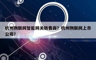 杭州物联网智能网关销售商？杭州物联网上市公司？