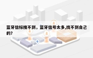 蓝牙信标搜不到，蓝牙信号太多,找不到自己的？