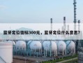蓝牙定位信标300元，蓝牙定位什么意思？