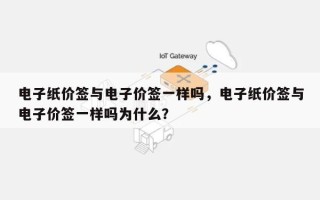 电子纸价签与电子价签一样吗，电子纸价签与电子价签一样吗为什么？