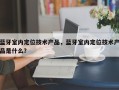 蓝牙室内定位技术产品，蓝牙室内定位技术产品是什么？