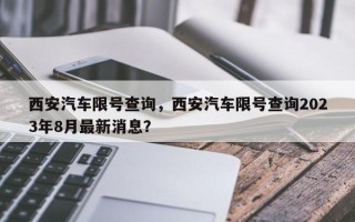 西安汽车限号查询，西安汽车限号查询2023年8月最新消息？
