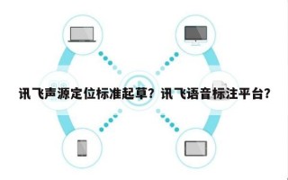 讯飞声源定位标准起草？讯飞语音标注平台？