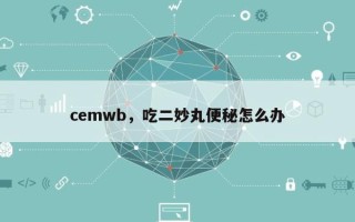 cemwb，吃二妙丸便秘怎么办