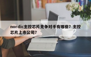 nordic主控芯片竞争对手有哪些？主控芯片上市公司？