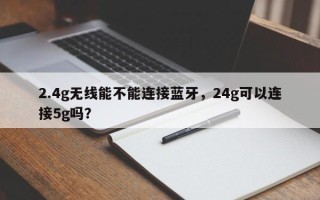 2.4g无线能不能连接蓝牙，24g可以连接5g吗？