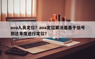 aoa人员定位？aoa定位算法是基于信号到达角度进行定位？