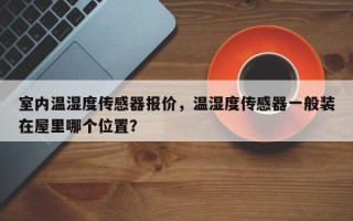 室内温湿度传感器报价，温湿度传感器一般装在屋里哪个位置？