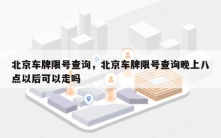 北京车牌限号查询，北京车牌限号查询晚上八点以后可以走吗