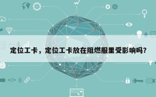 定位工卡，定位工卡放在阻燃服里受影响吗？