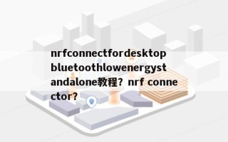 nrfconnectfordesktopbluetoothlowenergystandalone教程？nrf connector？