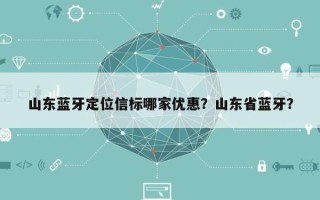 山东蓝牙定位信标哪家优惠？山东省蓝牙？