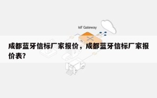 成都蓝牙信标厂家报价，成都蓝牙信标厂家报价表？