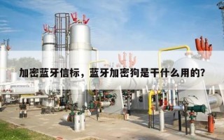 加密蓝牙信标，蓝牙加密狗是干什么用的？