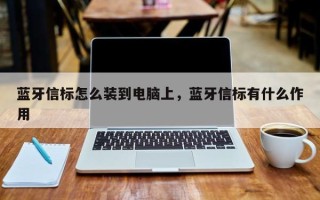 蓝牙信标怎么装到电脑上，蓝牙信标有什么作用