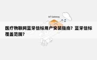 医疗物联网蓝牙信标用户安装指南？蓝牙信标覆盖范围？