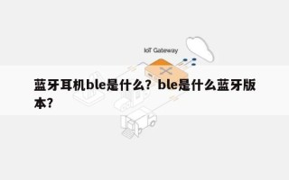 蓝牙耳机ble是什么？ble是什么蓝牙版本？