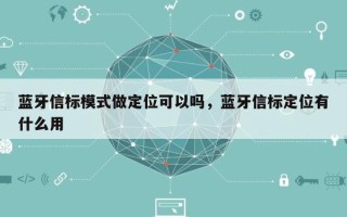 蓝牙信标模式做定位可以吗，蓝牙信标定位有什么用