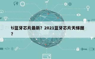 ti蓝牙芯片最新？2021蓝牙芯片天梯图？