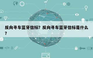 反向寻车蓝牙信标？反向寻车蓝牙信标是什么？