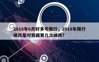 2018年6月好多号限行，2018年限行修改是对我国第几次修改？