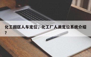 化工园区人车定位，化工厂人员定位系统介绍？