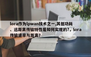 lora作为lpwan技术之一,其低功耗、远距离传输特性是如何实现的?，lora传输速率与距离？