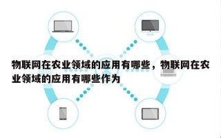 物联网在农业领域的应用有哪些，物联网在农业领域的应用有哪些作为