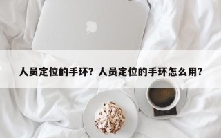 人员定位的手环？人员定位的手环怎么用？
