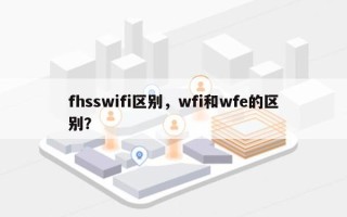 fhsswifi区别，wfi和wfe的区别？