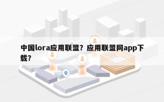 中国lora应用联盟？应用联盟网app下载？