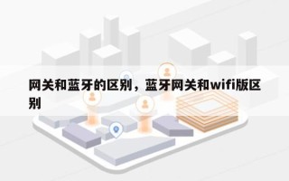 网关和蓝牙的区别，蓝牙网关和wifi版区别