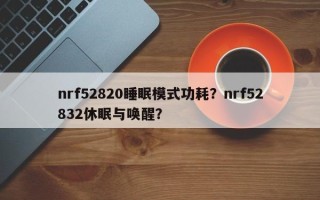 nrf52820睡眠模式功耗？nrf52832休眠与唤醒？