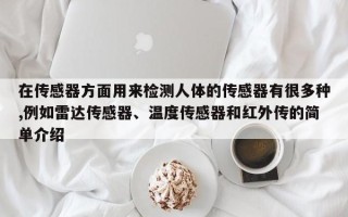 在传感器方面用来检测人体的传感器有很多种,例如雷达传感器、温度传感器和红外传的简单介绍