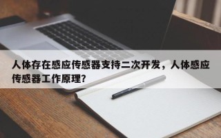 人体存在感应传感器支持二次开发，人体感应传感器工作原理？