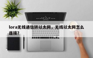 lora无线通信转以太网，无线以太网怎么连接？