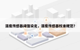 湿度传感器阈值设定，湿度传感器校准规范？