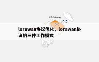 lorawan协议优化，lorawan协议的三种工作模式
