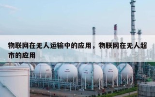 物联网在无人运输中的应用，物联网在无人超市的应用