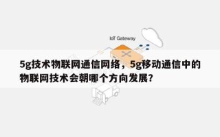 5g技术物联网通信网络，5g移动通信中的物联网技术会朝哪个方向发展？